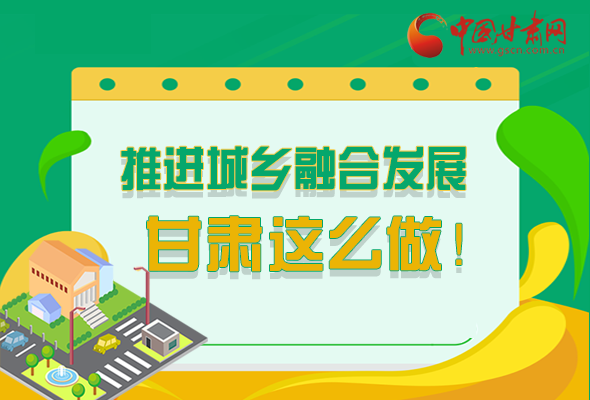 圖解|推進(jìn)新型城鎮(zhèn)化和城鄉(xiāng)融合發(fā)展 甘肅這么做！