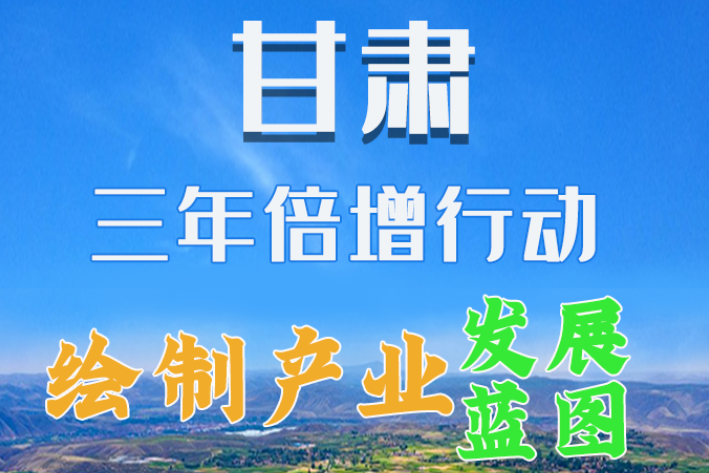 圖解|繪制產(chǎn)業(yè)發(fā)展三年倍增藍(lán)圖 甘肅這么做！