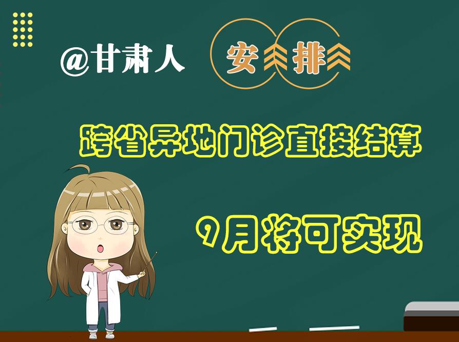 長圖|@甘肅人  安排！跨省異地門診直接結(jié)算9月將可實現(xiàn)