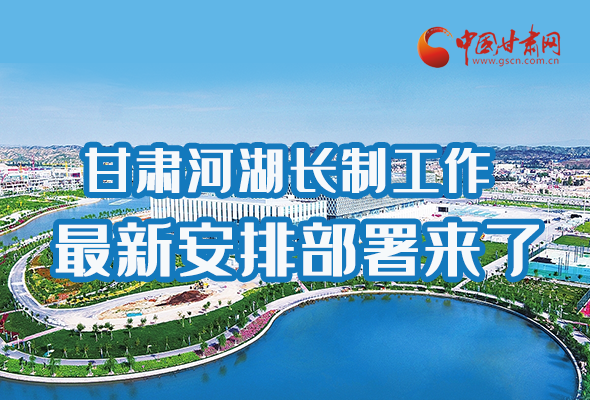 圖解|速看！甘肅河湖長制工作最新安排部署來了 