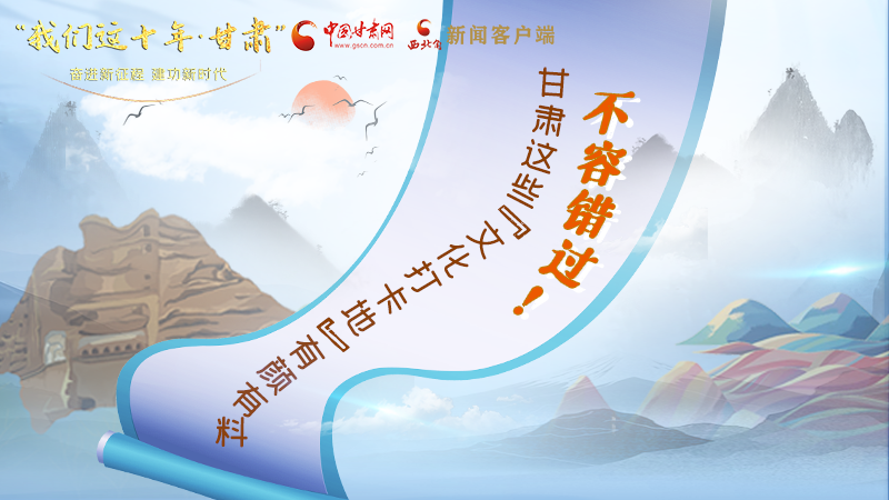 中國這十年·甘肅| 不容錯(cuò)過！甘肅這些“文化打卡地”有顏有料