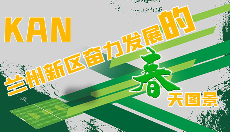 圖解|看，蘭州新區(qū)奮力發(fā)展的春天圖景