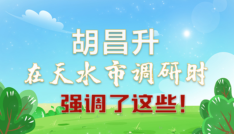 圖解|胡昌升在天水市調(diào)研時(shí)強(qiáng)調(diào)了這些！