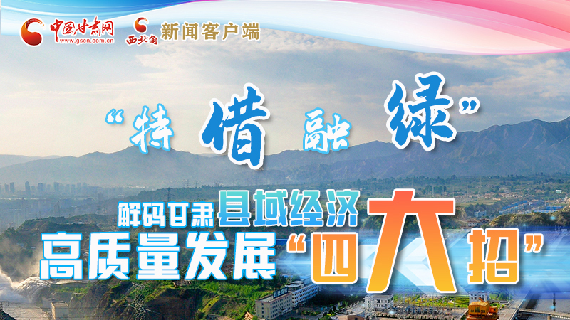 圖解|“特、借、融、綠”解碼甘肅縣域經(jīng)濟高質(zhì)量發(fā)展“四大招”