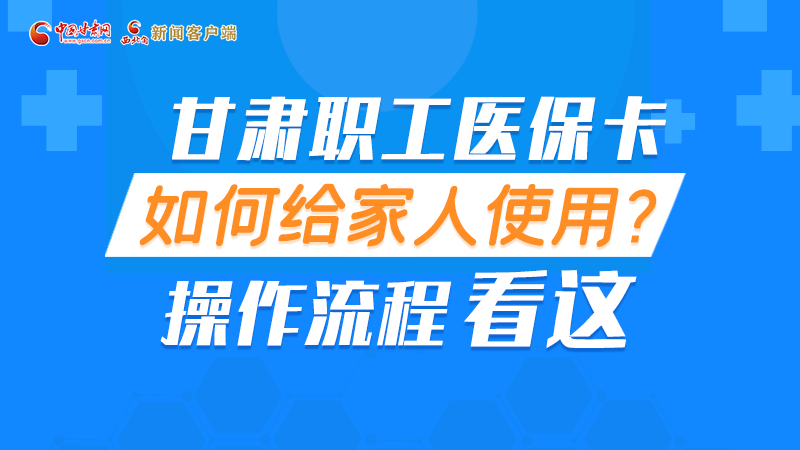 圖解丨甘肅職工醫(yī)?？ㄈ绾谓o家人使用, 操作流程看這