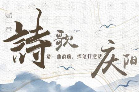 【萬(wàn)千氣象看甘肅】長(zhǎng)圖|賦一卷詩(shī)歌，譜一曲韻觴，揮筆抒意話慶陽(yáng)