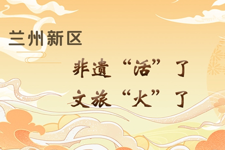 【萬千氣象看甘肅】長圖|蘭州新區(qū)：非遺“活”了，文旅“火”了