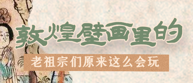 千年石窟 匠心傳承|看，敦煌壁畫里的“老祖宗們”原來這么會玩！
