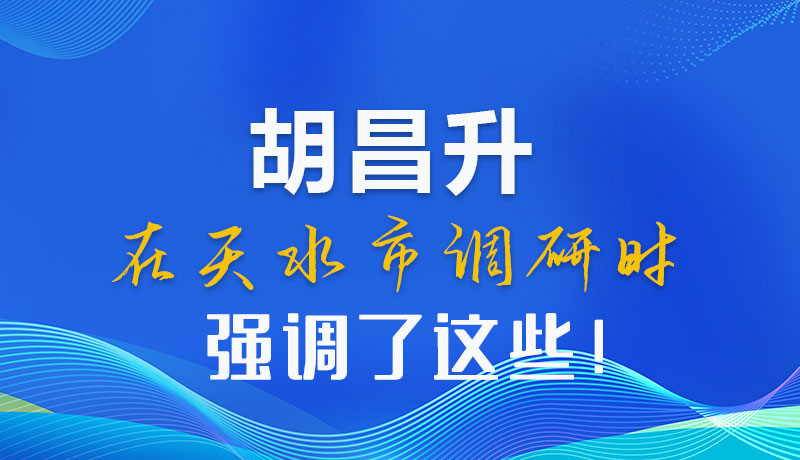 圖解|胡昌升在天水市調(diào)研時(shí)強(qiáng)調(diào)了這些！