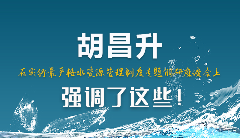 圖解|胡昌升在實(shí)行最嚴(yán)格水資源管理制度專題調(diào)研座談會上強(qiáng)調(diào)了這些！
