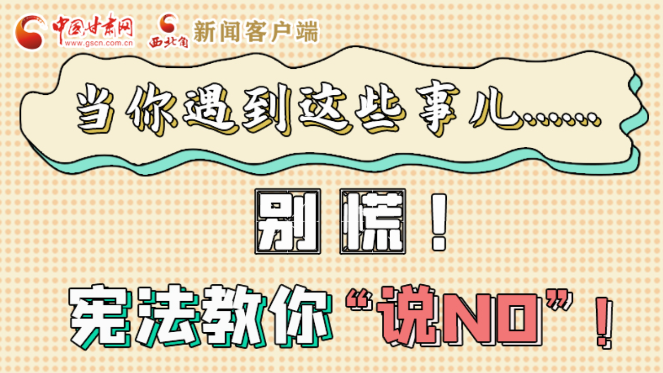 【甘快看】e法耀隴原|當(dāng)你遇到這些事兒……別慌！憲法教你“說NO”！ 