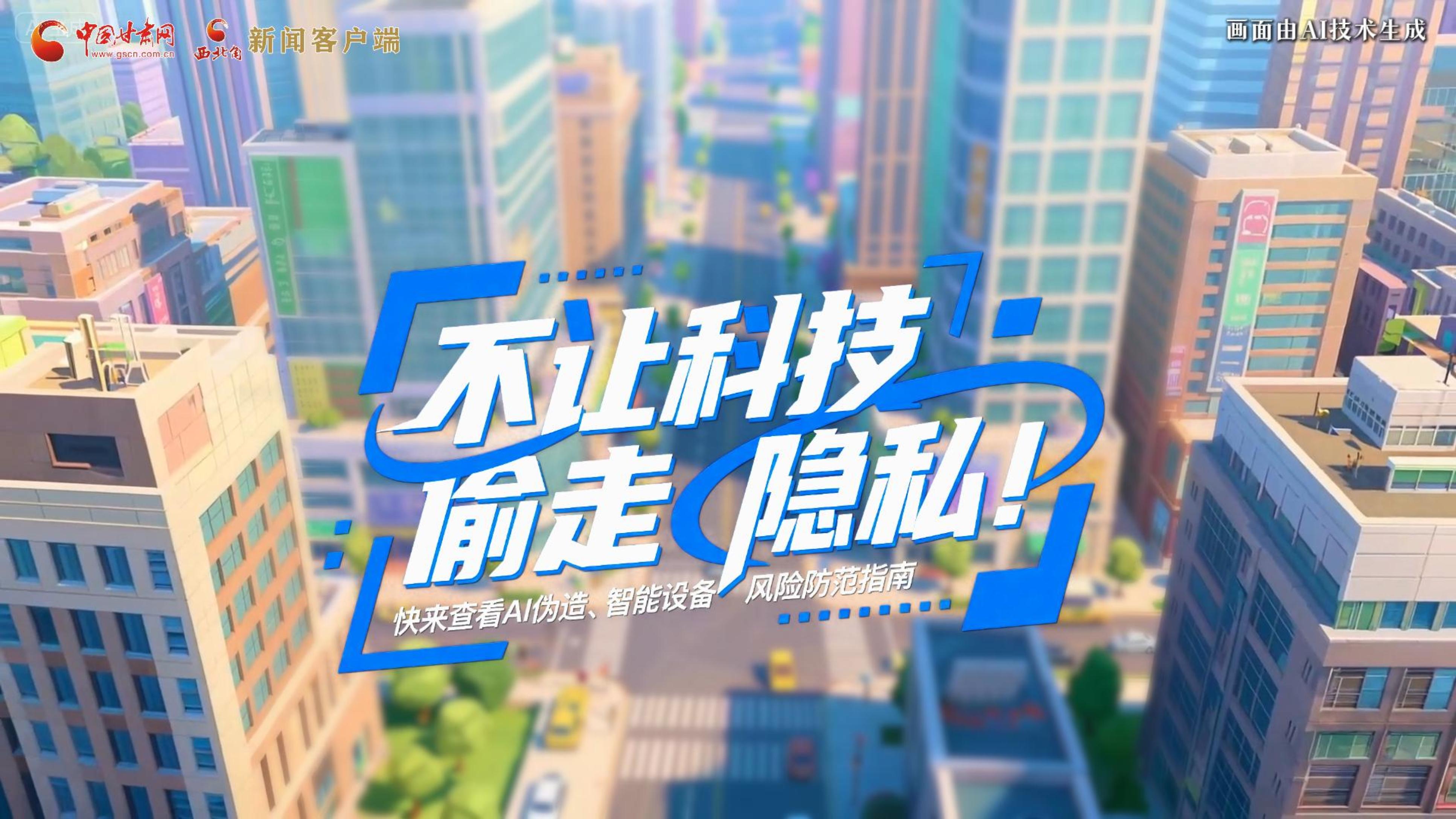 【甘快看】AI視頻|不讓科技“偷走”隱私！快來查看AI偽造、智能設(shè)備風(fēng)險(xiǎn)防范指南！