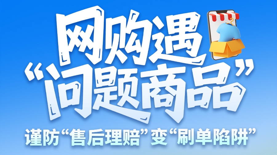 圖解|網(wǎng)購遇“問題商品”？ 謹防“售后理賠”變“刷單陷阱”