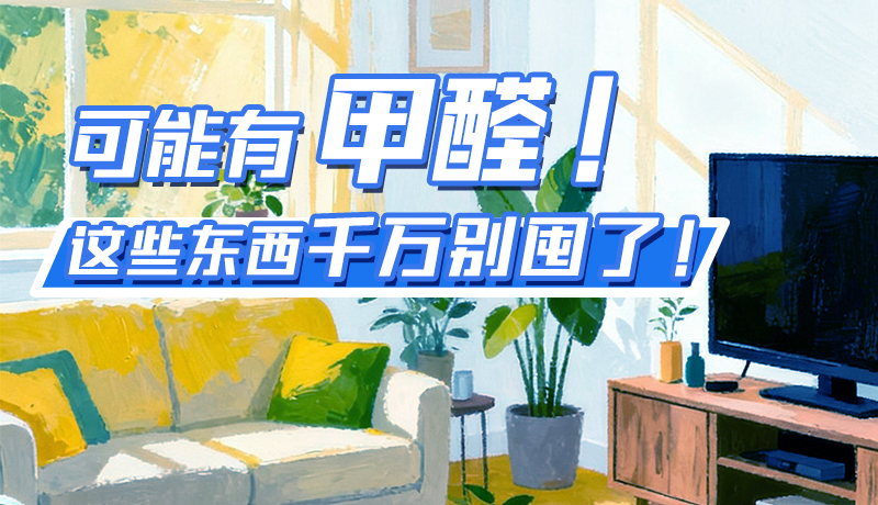 長圖|可能有甲醛！這些東西千萬別囤了！