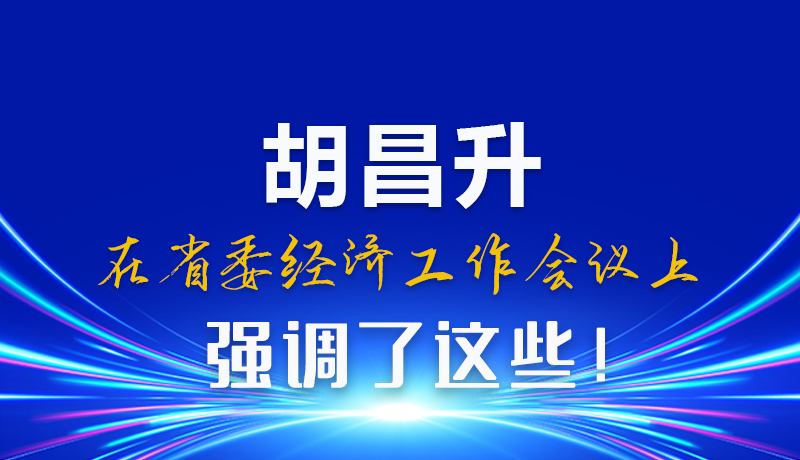 圖解|胡昌升在省委經(jīng)濟(jì)工作會(huì)議上強(qiáng)調(diào)了這些！