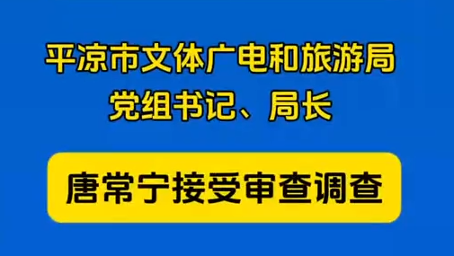 平?jīng)鍪形捏w廣電和旅游局黨組書記、局長(zhǎng)唐常寧接受審查調(diào)查