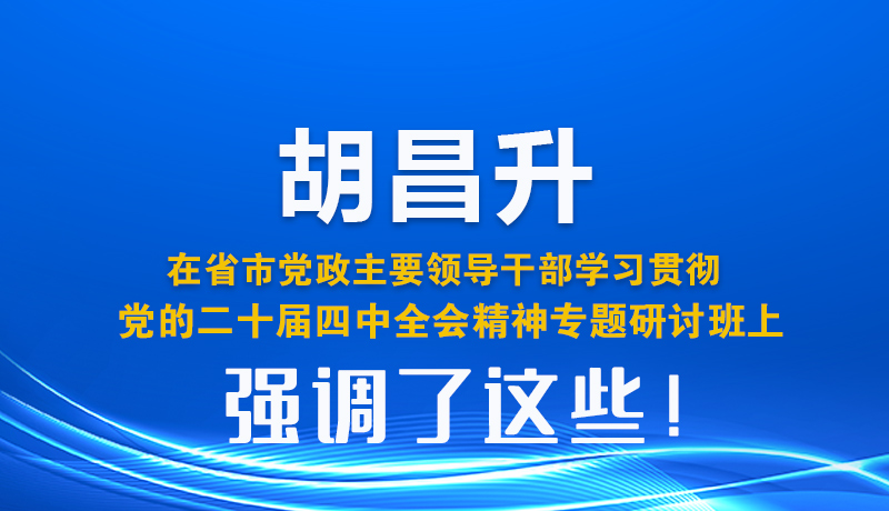 圖解| 胡昌升在省市黨政主要領(lǐng)導(dǎo)干部學(xué)習(xí)貫徹黨的二十屆四中全會(huì)精神專題研討班上強(qiáng)調(diào)了這些！