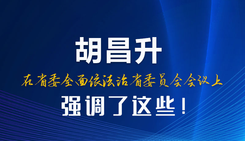 圖解|胡昌升在省委全面依法治省委員會會議上強調(diào)了這些！