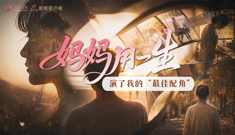 母親節(jié)特別策劃|媽媽用一生，演了我的“最佳配角”